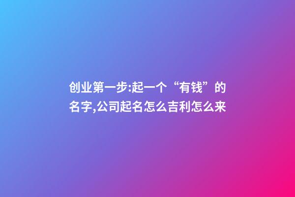 创业第一步:起一个“有钱”的名字,公司起名怎么吉利怎么来-第1张-公司起名-玄机派