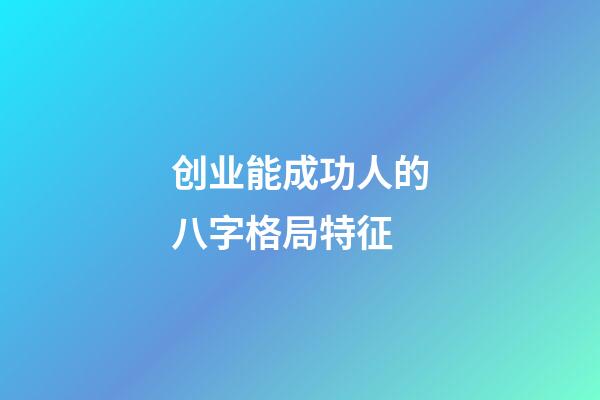 创业能成功人的八字格局特征