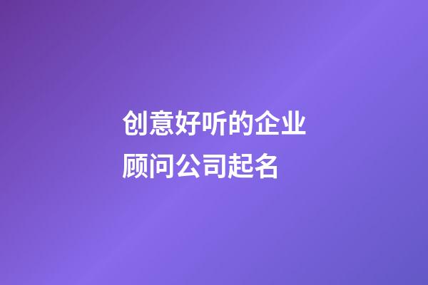 创意好听的企业顾问公司起名-第1张-公司起名-玄机派