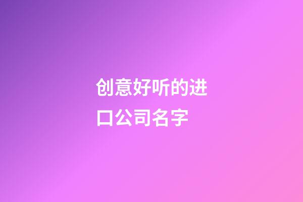 创意好听的进口公司名字