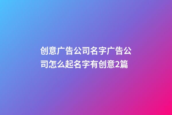 创意广告公司名字广告公司怎么起名字有创意2篇-第1张-公司起名-玄机派