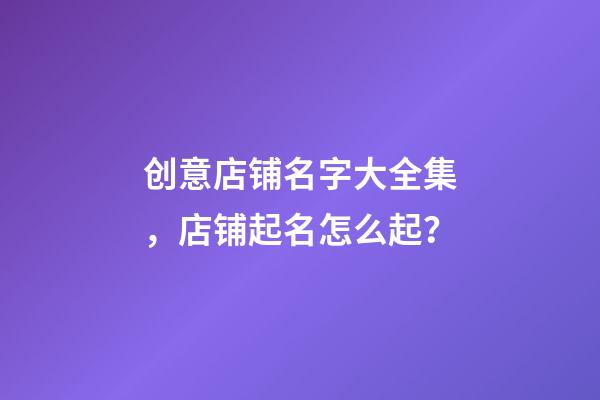 创意店铺名字大全集，店铺起名怎么起？-第1张-店铺起名-玄机派