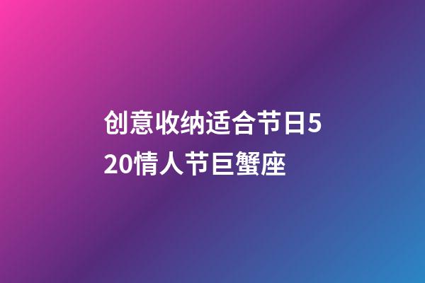 创意收纳适合节日520情人节巨蟹座-第1张-星座运势-玄机派
