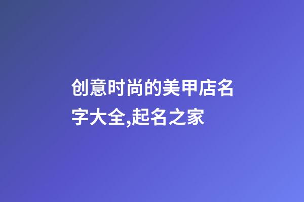 创意时尚的美甲店名字大全,起名之家-第1张-店铺起名-玄机派