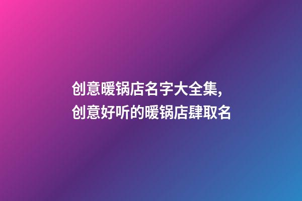 创意暖锅店名字大全集,创意好听的暖锅店肆取名-第1张-店铺起名-玄机派