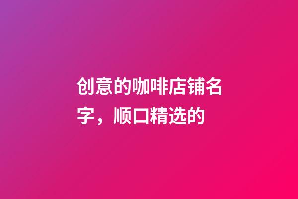 创意的咖啡店铺名字，顺口精选的