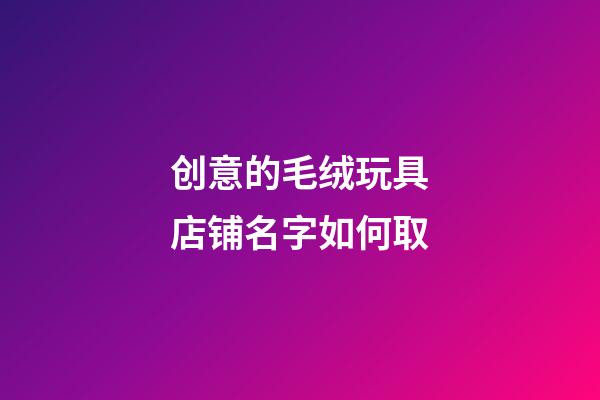 创意的毛绒玩具店铺名字如何取