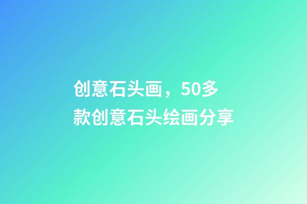 创意石头画，50多款创意石头绘画分享-第1张-观点-玄机派