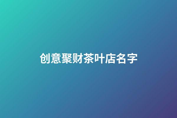 创意聚财茶叶店名字