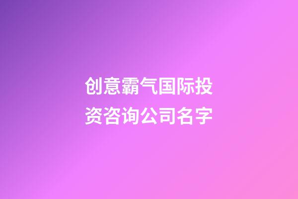 创意霸气国际投资咨询公司名字-第1张-公司起名-玄机派