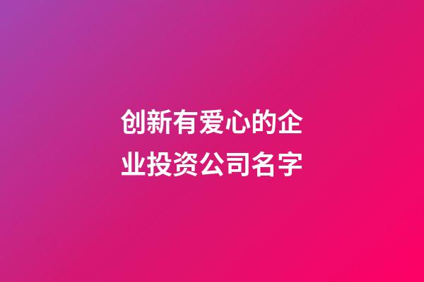 创新有爱心的企业投资公司名字-第1张-公司起名-玄机派