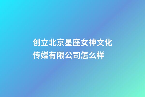 创立北京星座女神文化传媒有限公司怎么样-第1张-星座运势-玄机派