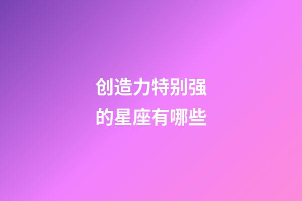 创造力特别强的星座有哪些-第1张-星座运势-玄机派