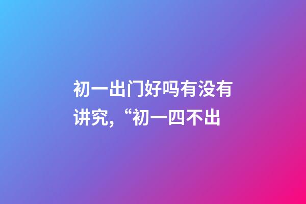 初一出门好吗有没有讲究,“初一四不出-第1张-观点-玄机派