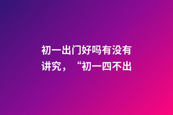 初一出门好吗有没有讲究，“初一四不出-第1张-观点-玄机派