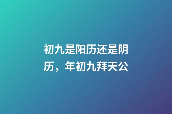 初九是阳历还是阴历，年初九拜天公-第1张-观点-玄机派