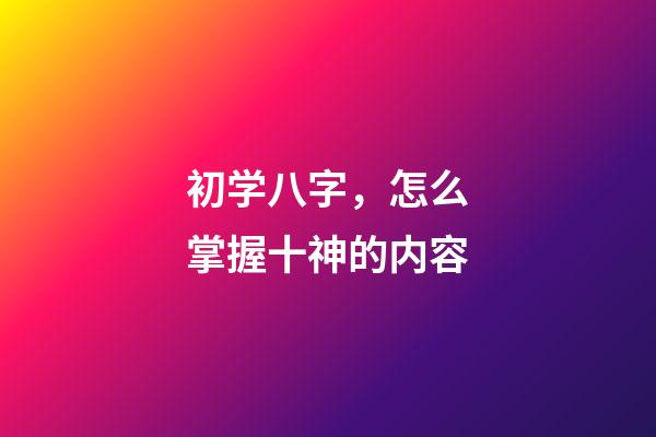 初学八字，怎么掌握十神的内容