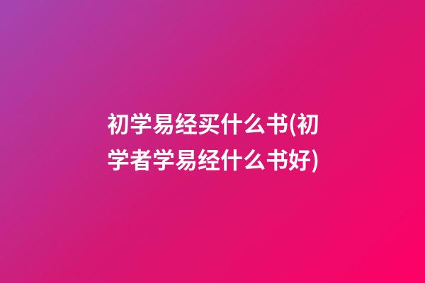 初学易经买什么书(初学者学易经什么书好)