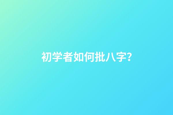 初学者如何批八字？