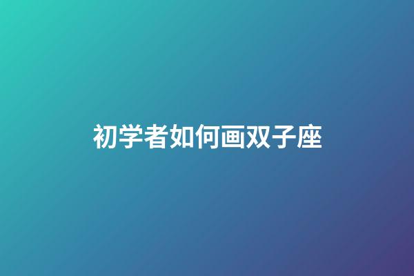 初学者如何画双子座-第1张-星座运势-玄机派