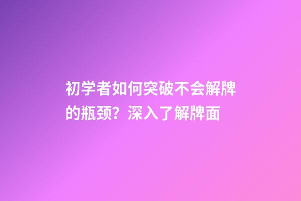 初学者如何突破不会解牌的瓶颈？深入了解牌面