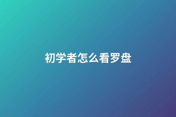 初学者怎么看罗盘