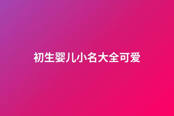 初生婴儿小名大全可爱
