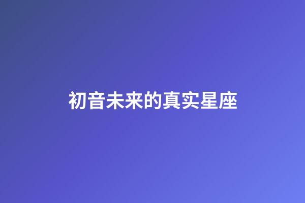 初音未来的真实星座-第1张-星座运势-玄机派