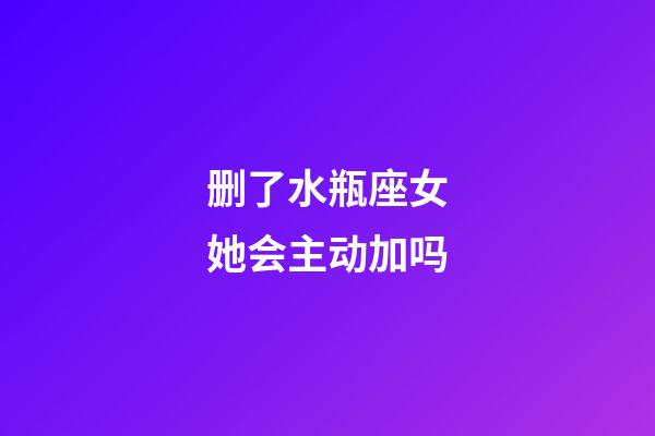 删了水瓶座女她会主动加吗-第1张-星座运势-玄机派