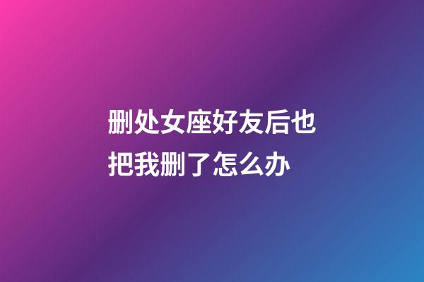 删处女座好友后也把我删了怎么办-第1张-星座运势-玄机派