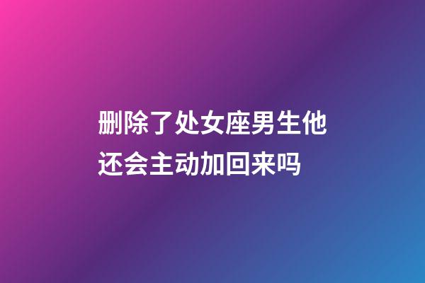 删除了处女座男生他还会主动加回来吗-第1张-星座运势-玄机派