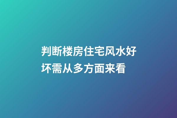 判断楼房住宅风水好坏需从多方面来看