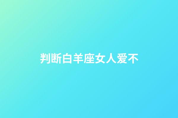 判断白羊座女人爱不-第1张-星座运势-玄机派