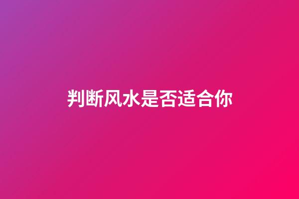 判断风水是否适合你