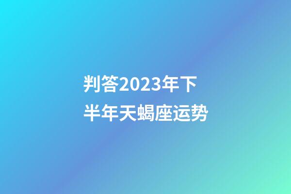 判答2023年下半年天蝎座运势-第1张-星座运势-玄机派
