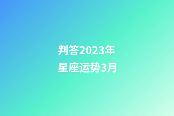 判答2023年星座运势3月-第1张-星座运势-玄机派