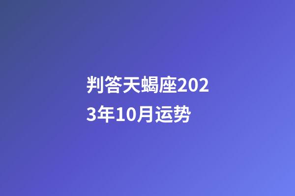 判答天蝎座2023年10月运势-第1张-星座运势-玄机派