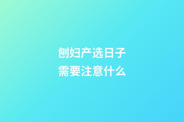 刨妇产选日子需要注意什么