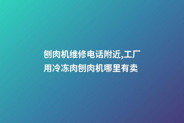 刨肉机维修电话附近,工厂用冷冻肉刨肉机哪里有卖-第1张-观点-玄机派