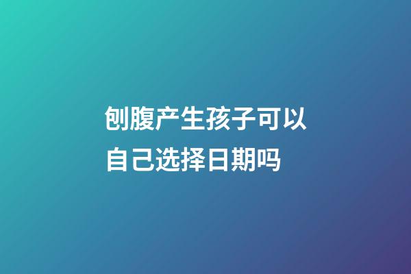 刨腹产生孩子可以自己选择日期吗