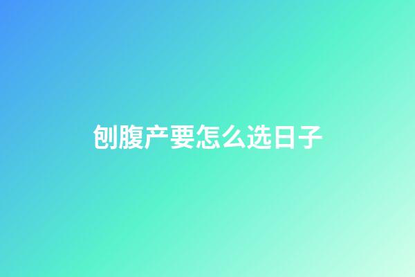 刨腹产要怎么选日子