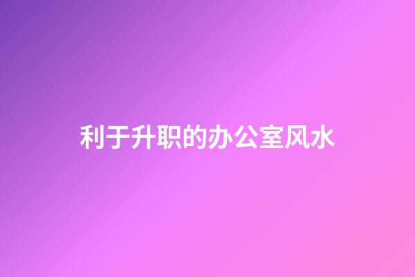 利于升职的办公室风水