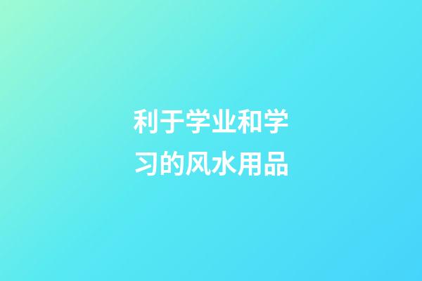 利于学业和学习的风水用品