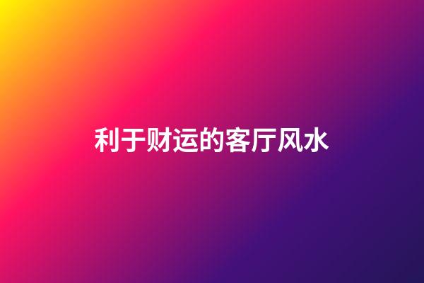 利于财运的客厅风水