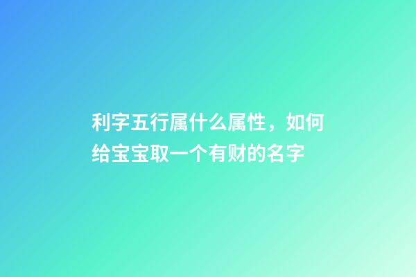 利字五行属什么属性，如何给宝宝取一个有财的名字-第1张-观点-玄机派