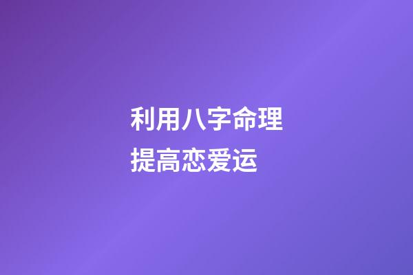 利用八字命理提高恋爱运