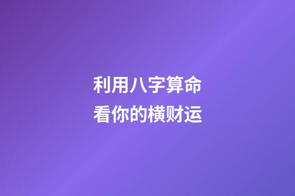 利用八字算命看你的横财运