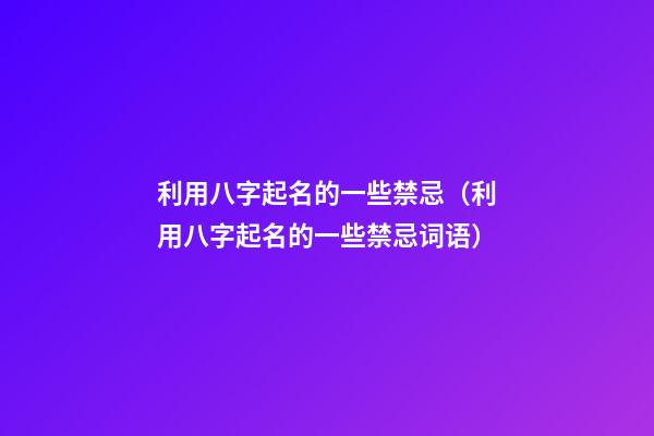 利用八字起名的一些禁忌（利用八字起名的一些禁忌词语）