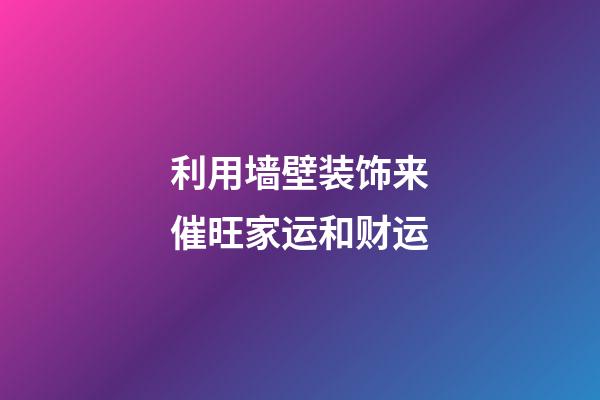 利用墙壁装饰来催旺家运和财运