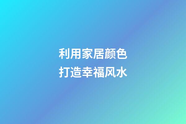 利用家居颜色打造幸福风水